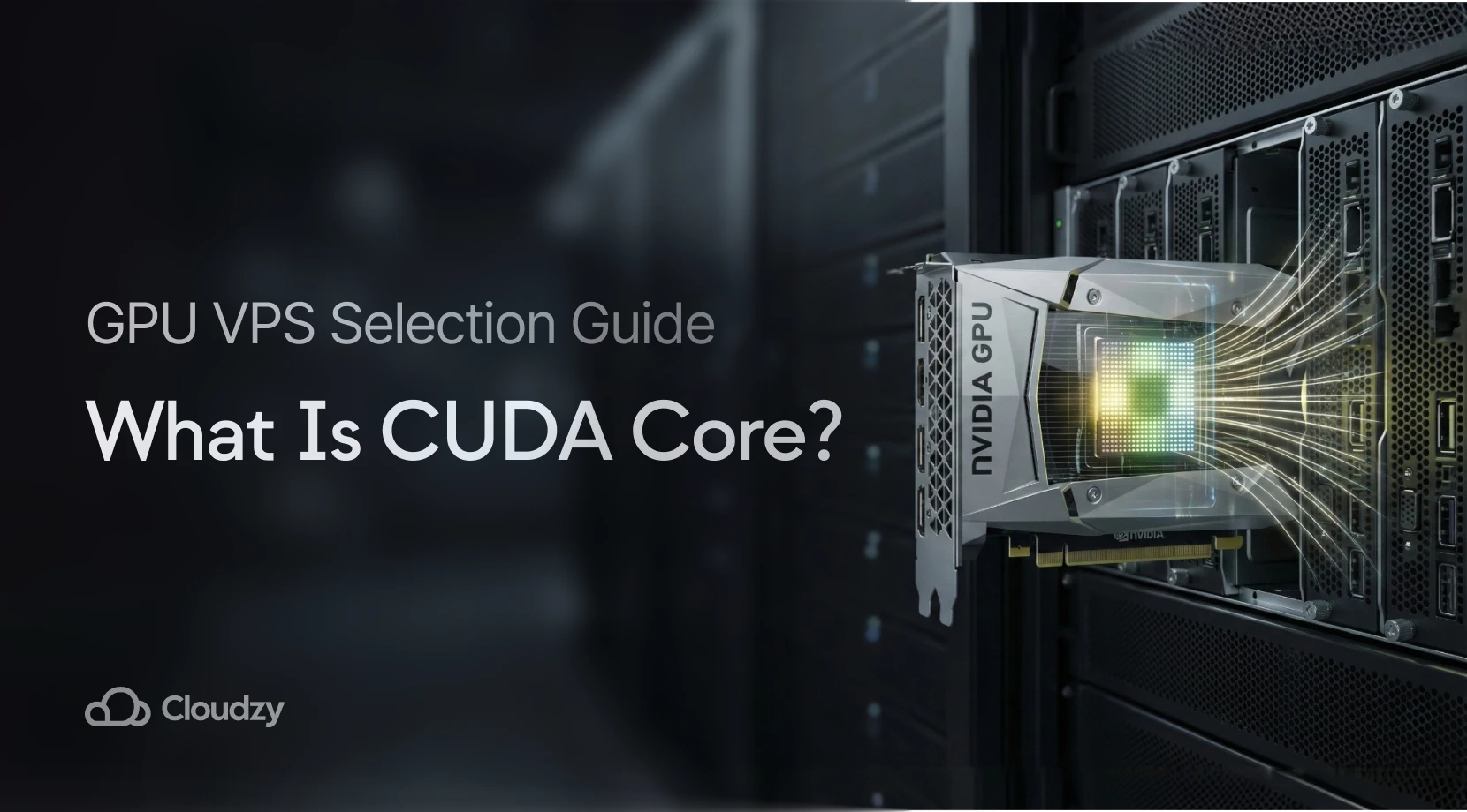 NVIDIA GPU in a server rack with a glowing processing chip, titled "What Is CUDA Core?" alongside the Cloudzy logo for a GPU VPS selection guide.