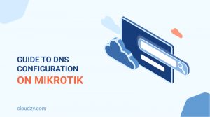 Dns Setup On Mikrotik A Quick Guide To Mikrotik Dns Server Cloudzy