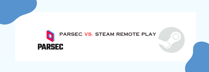 Parsec vs. Steam Remote Play